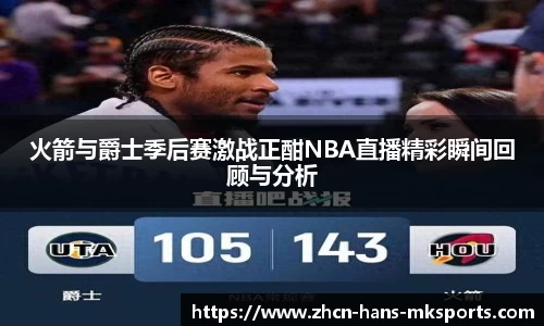 火箭与爵士季后赛激战正酣NBA直播精彩瞬间回顾与分析