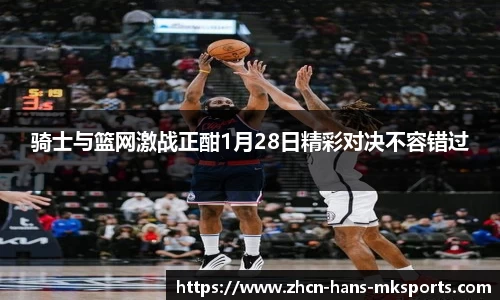 骑士与篮网激战正酣1月28日精彩对决不容错过