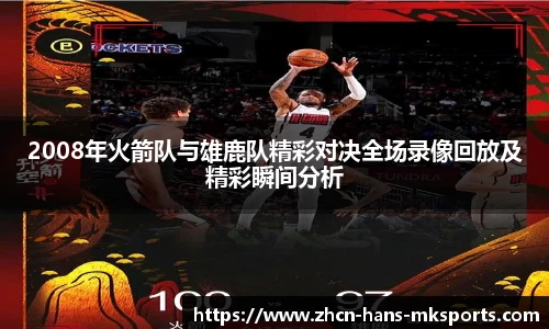 2008年火箭队与雄鹿队精彩对决全场录像回放及精彩瞬间分析