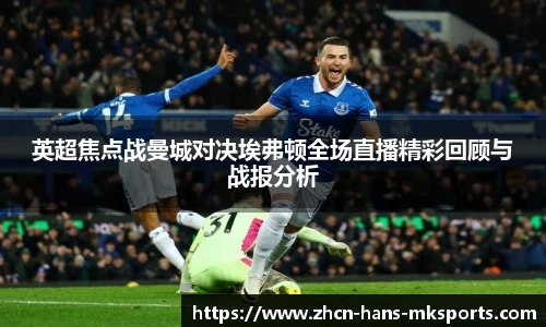 英超焦点战曼城对决埃弗顿全场直播精彩回顾与战报分析
