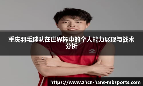 重庆羽毛球队在世界杯中的个人能力展现与战术分析