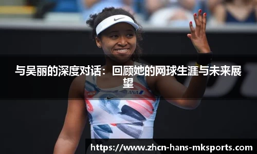 与吴丽的深度对话：回顾她的网球生涯与未来展望
