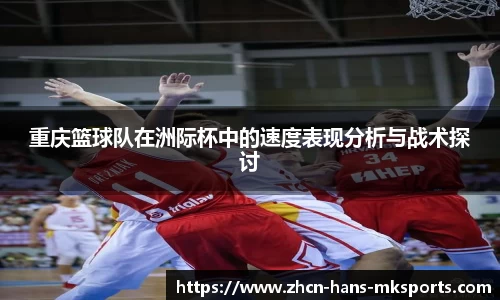 重庆篮球队在洲际杯中的速度表现分析与战术探讨