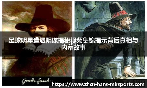 足球明星遭遇阴谋揭秘视频集锦揭示背后真相与内幕故事